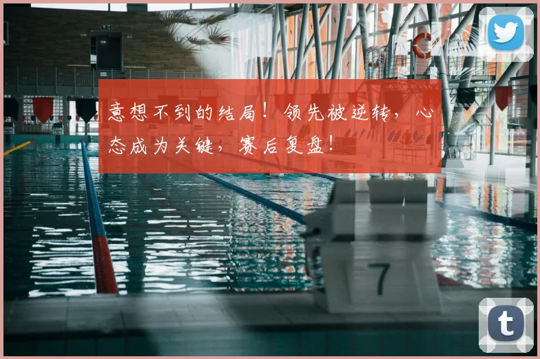 意想不到的结局！领先被逆转，心态成为关键，赛后复盘！