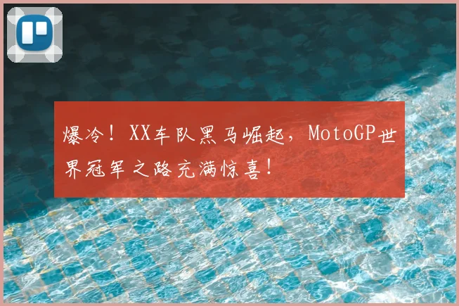 爆冷!XX车队黑马崛起,MotoGP世界冠军之路充满惊喜!