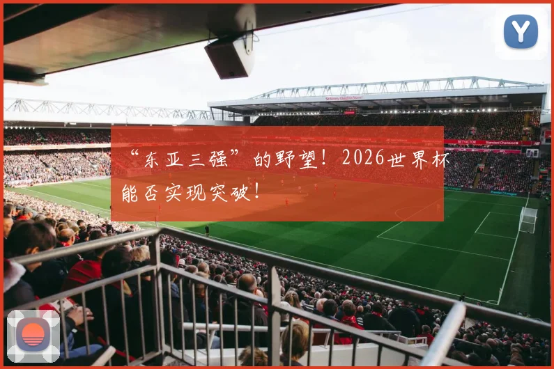 “东亚三强”的野望!2026世界杯能否实现突破!