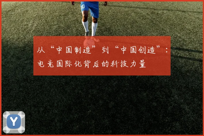 从“中国制造”到“中国创造”:电竞国际化背后的科技力量