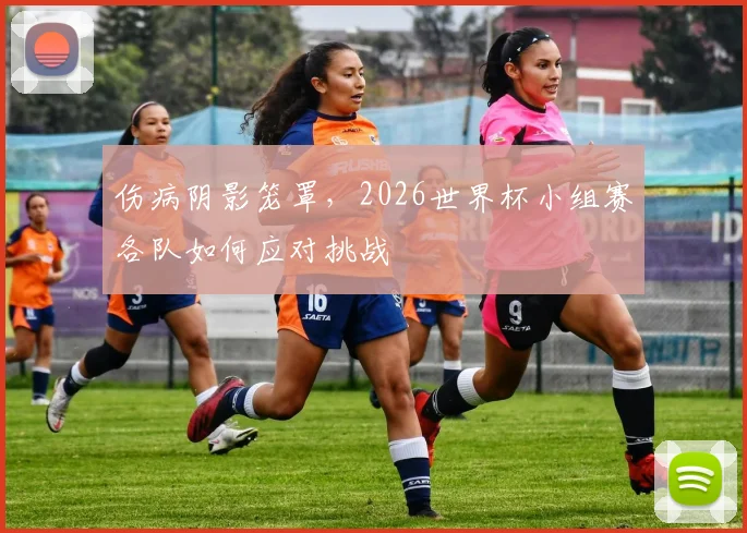 伤病阴影笼罩，2026世界杯小组赛各队如何应对挑战