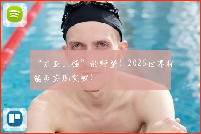 “东亚三强”的野望!2026世界杯能否实现突破!