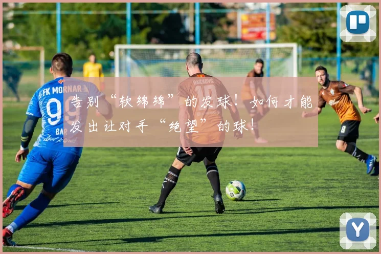告别“软绵绵”的发球!如何才能发出让对手“绝望”的球!