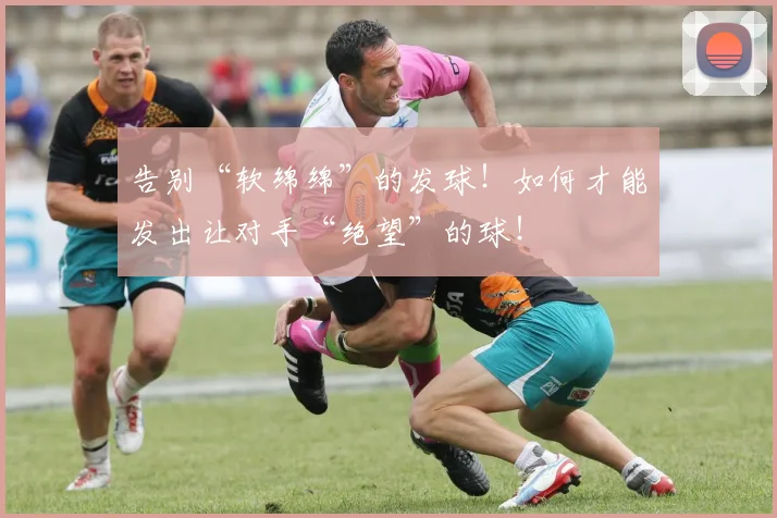告别“软绵绵”的发球!如何才能发出让对手“绝望”的球!