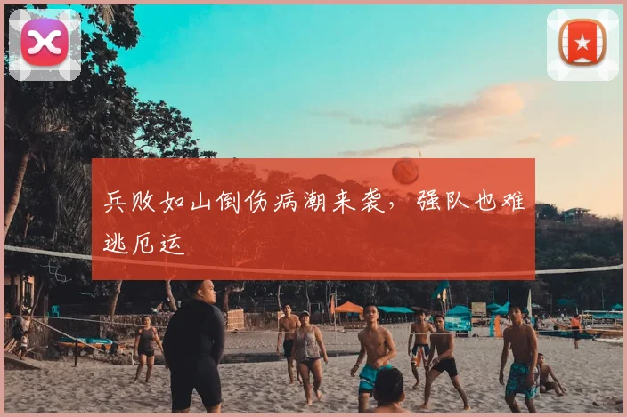 兵败如山倒伤病潮来袭，强队也难逃厄运