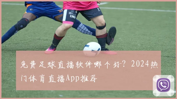 免费足球直播软件哪个好？2024热门体育直播App推荐