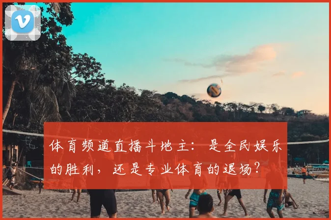 体育频道直播斗地主：是全民娱乐的胜利，还是专业体育的退场？